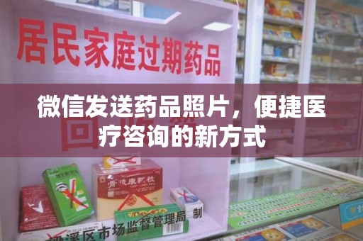 赣州微信发送药品照片，便捷医疗咨询的新方式