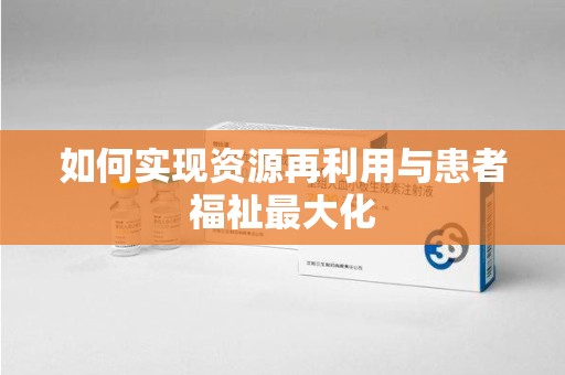 赣州如何实现资源再利用与患者福祉最大化