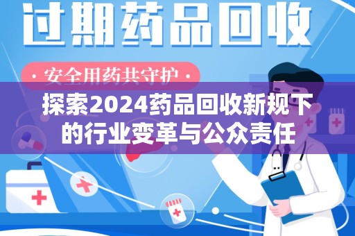 赣州探索2024药品回收新规下的行业变革与公众责任