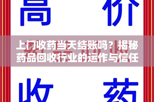 赣州上门收药当天结账吗？揭秘药品回收行业的运作与信任机制