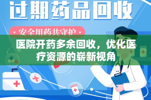 赣州医院开药多余回收，优化医疗资源的崭新视角