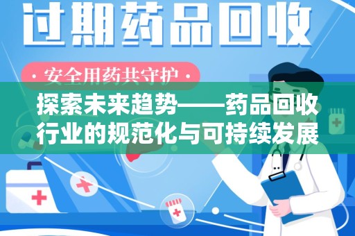 赣州探索未来趋势——药品回收行业的规范化与可持续发展之路