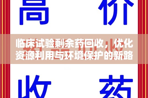 赣州临床试验剩余药回收，优化资源利用与环境保护的新路径