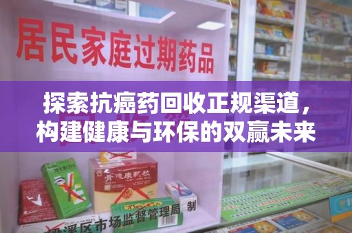 赣州探索抗癌药回收正规渠道，构建健康与环保的双赢未来