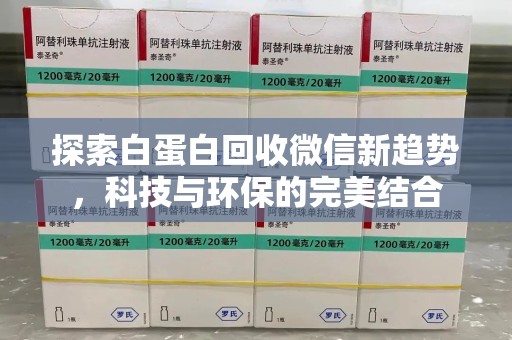 赣州探索白蛋白回收微信新趋势，科技与环保的完美结合