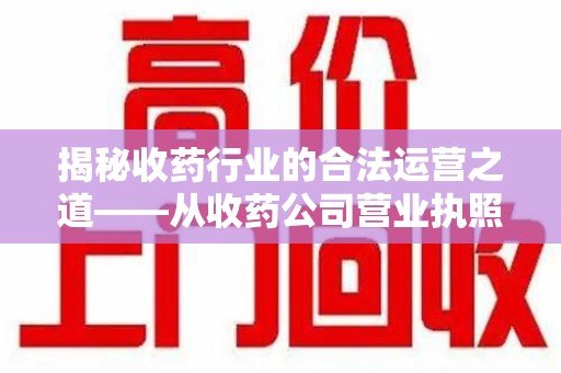 赣州揭秘收药行业的合法运营之道——从收药公司营业执照谈起