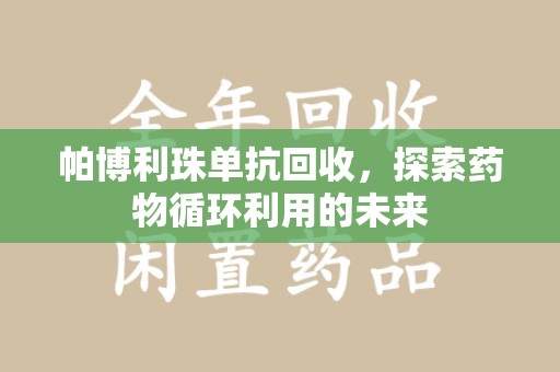 赣州帕博利珠单抗回收，探索药物循环利用的未来