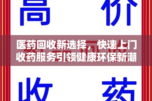 赣州医药回收新选择，快速上门收药服务引领健康环保新潮流