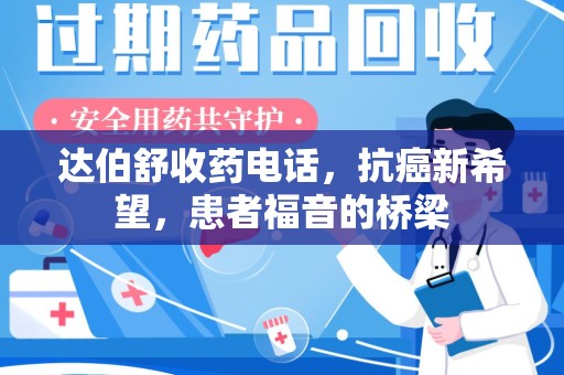 赣州达伯舒收药电话，抗癌新希望，患者福音的桥梁