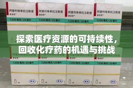 赣州探索医疗资源的可持续性，回收化疗药的机遇与挑战