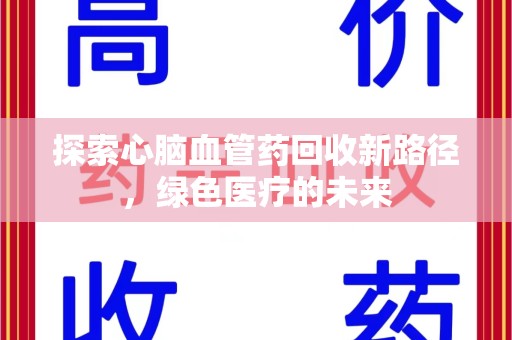 赣州探索心脑血管药回收新路径，绿色医疗的未来