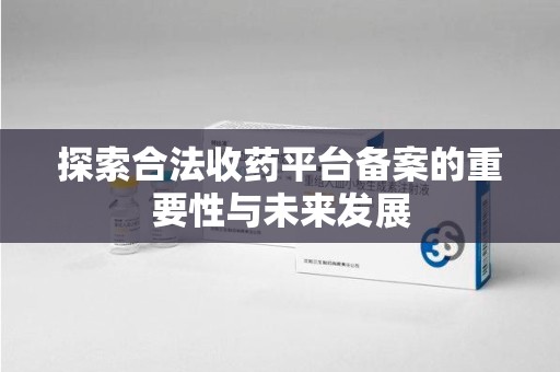 赣州探索合法收药平台备案的重要性与未来发展
