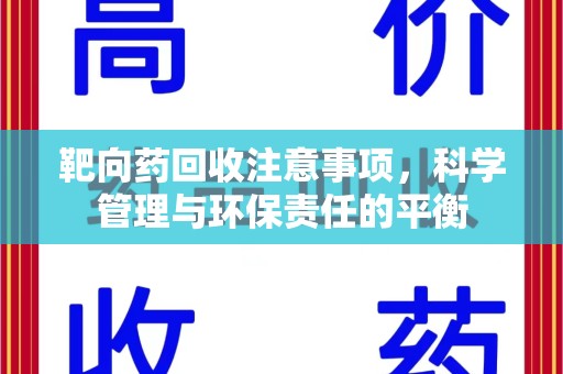 赣州靶向药回收注意事项，科学管理与环保责任的平衡