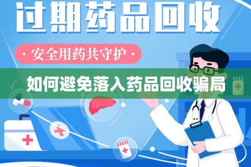 赣州如何避免落入药品回收骗局