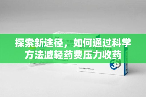 赣州探索新途径，如何通过科学方法减轻药费压力收药