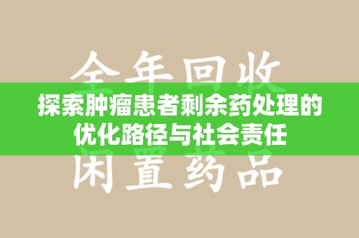 赣州探索肿瘤患者剩余药处理的优化路径与社会责任