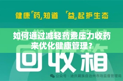 赣州如何通过减轻药费压力收药来优化健康管理？