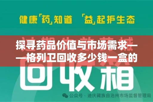 赣州探寻药品价值与市场需求——格列卫回收多少钱一盒的深度解析