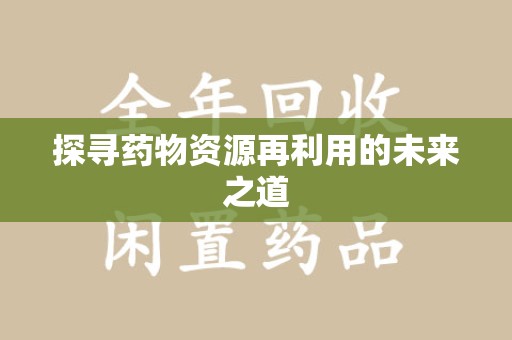 赣州探寻药物资源再利用的未来之道