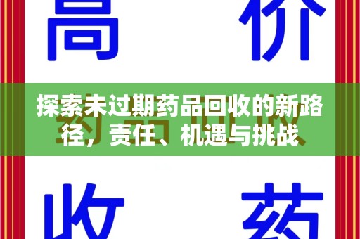 赣州探索未过期药品回收的新路径，责任、机遇与挑战