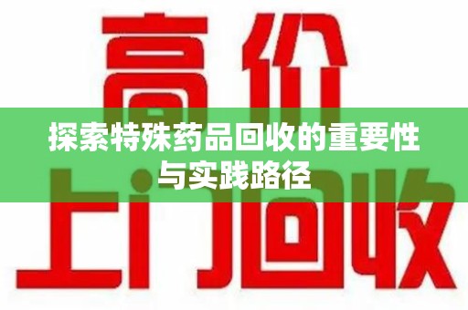 赣州探索特殊药品回收的重要性与实践路径