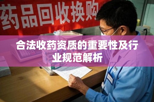 赣州合法收药资质的重要性及行业规范解析