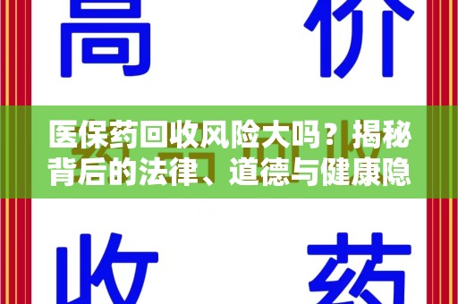 赣州医保药回收风险大吗？揭秘背后的法律、道德与健康隐患