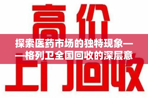 赣州探索医药市场的独特现象——格列卫全国回收的深层意义