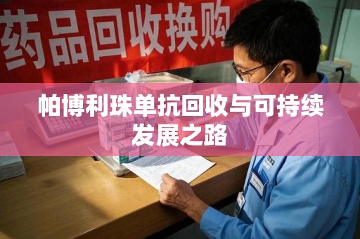 赣州帕博利珠单抗回收与可持续发展之路