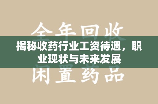 赣州揭秘收药行业工资待遇，职业现状与未来发展