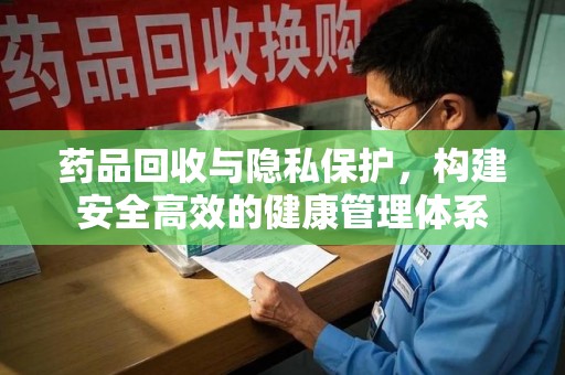 赣州药品回收与隐私保护，构建安全高效的健康管理体系