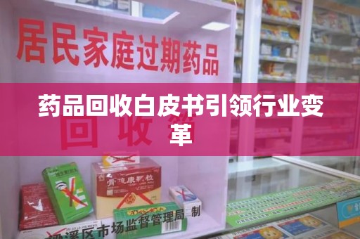 赣州药品回收白皮书引领行业变革