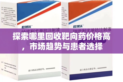赣州探索哪里回收靶向药价格高，市场趋势与患者选择