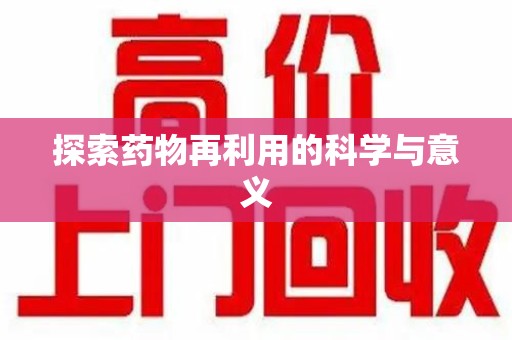 赣州探索药物再利用的科学与意义
