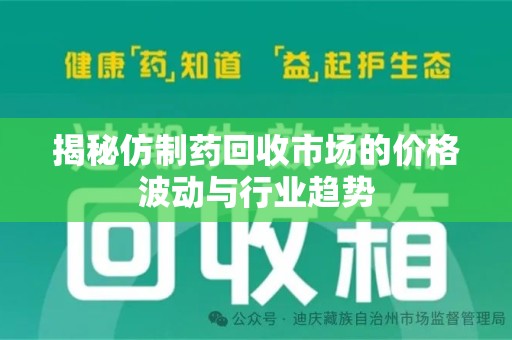 赣州揭秘仿制药回收市场的价格波动与行业趋势