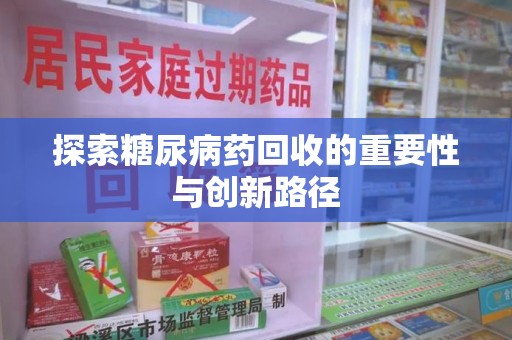 赣州探索糖尿病药回收的重要性与创新路径