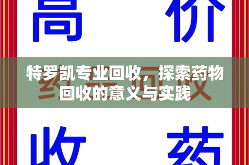 赣州特罗凯专业回收，探索药物回收的意义与实践