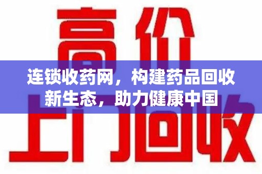赣州连锁收药网，构建药品回收新生态，助力健康中国