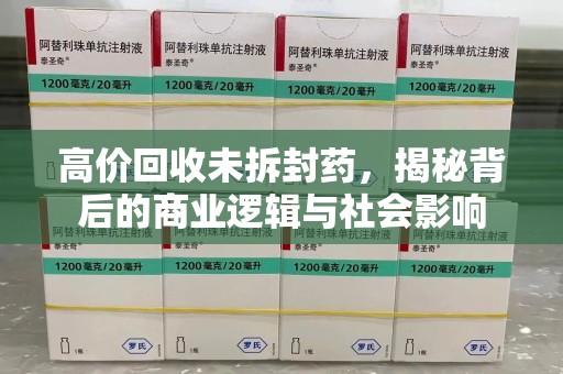 赣州高价回收未拆封药，揭秘背后的商业逻辑与社会影响