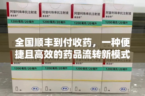 赣州全国顺丰到付收药，一种便捷且高效的药品流转新模式