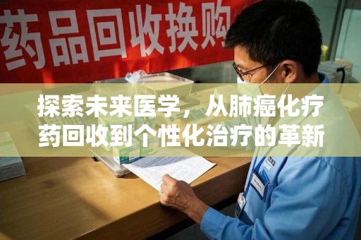 赣州探索未来医学，从肺癌化疗药回收到个性化治疗的革新之路