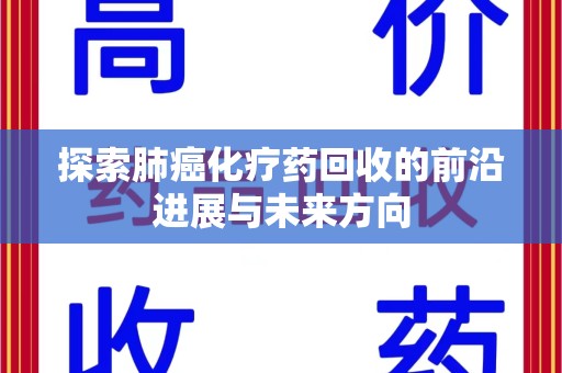 赣州探索肺癌化疗药回收的前沿进展与未来方向