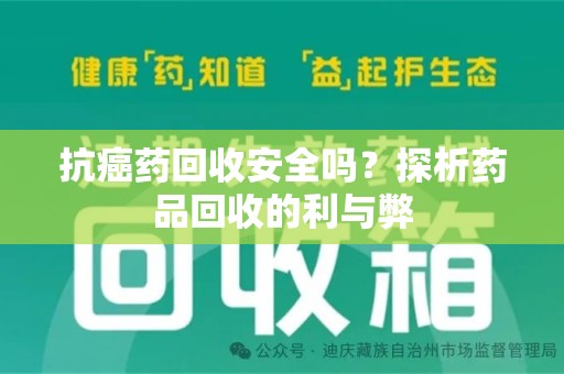 赣州抗癌药回收安全吗？探析药品回收的利与弊