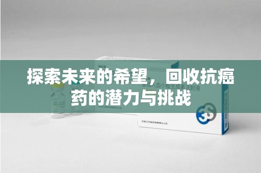 赣州探索未来的希望，回收抗癌药的潜力与挑战