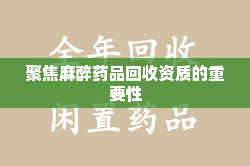 赣州聚焦麻醉药品回收资质的重要性