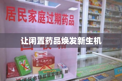 赣州让闲置药品焕发新生机