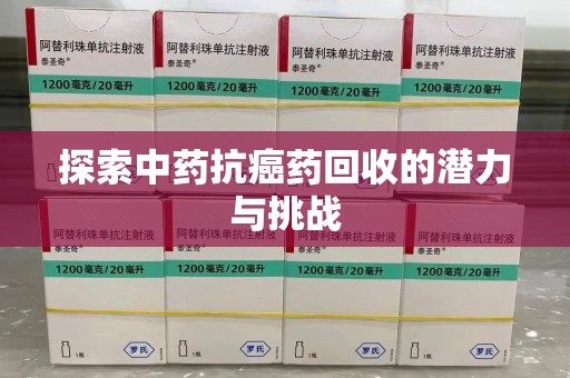 赣州探索中药抗癌药回收的潜力与挑战