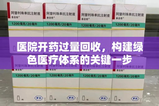 赣州医院开药过量回收，构建绿色医疗体系的关键一步