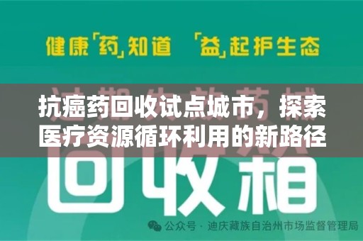 赣州抗癌药回收试点城市，探索医疗资源循环利用的新路径
