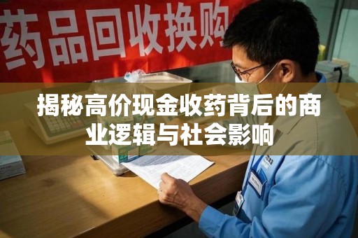 赣州揭秘高价现金收药背后的商业逻辑与社会影响